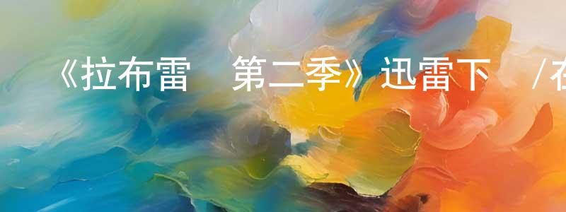 曾昭義發布《拉布雷亞第二季》迅雷下載/在線觀看-魔幻科幻-美劇天堂